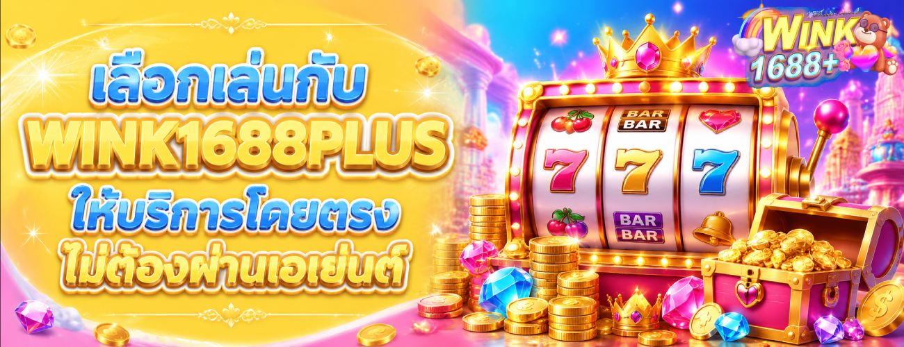 เลือกเล่นกับ WINK1688PLUS ให้บริการโดยตรง ไม่ต้องผ่านเอเย่นต์ banner wink1688plu